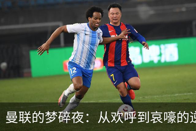 曼联的梦碎夜：从欢呼到哀嚎的逆转奇迹